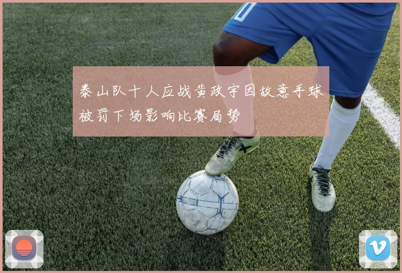 泰山队十人应战黄政宇因故意手球被罚下场影响比赛局势