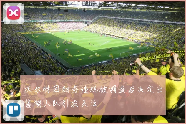 沃尔特因财务违规被调查后决定出售湖人队引发关注
