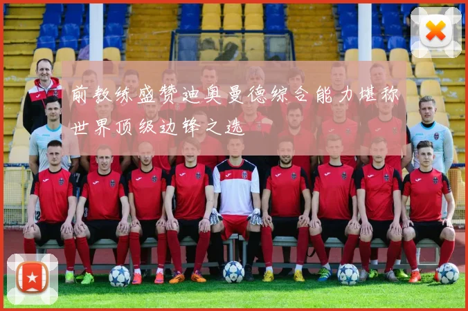 前教练盛赞迪奥曼德综合能力堪称世界顶级边锋之选